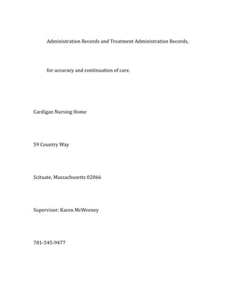 Administration Records and Treatment Administration Records,
for accuracy and continuation of care.
Cardigan Nursing Home
59 Country Way
Scituate, Massachusetts 02066
Supervisor: Karen McWeeney
781-545-9477
 