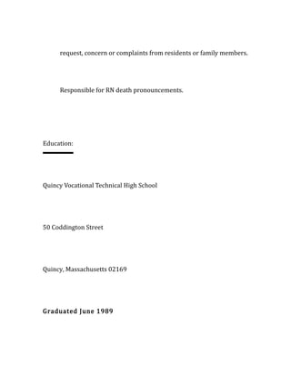 request, concern or complaints from residents or family members.
Responsible for RN death pronouncements.
Education:
Quincy Vocational Technical High School
50 Coddington Street
Quincy, Massachusetts 02169
Graduated June 1989
 