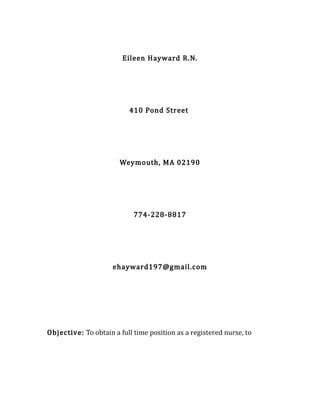 Eileen Hayward R.N.
410 Pond Street
Weymouth, MA 02190
774-228-8817
ehayward197@gmail.com
Objective: To obtain a full time position as a registered nurse, to
 