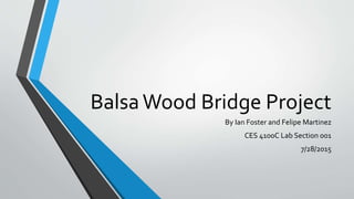 BalsaWood Bridge Project
By Ian Foster and Felipe Martinez
CES 4100C Lab Section 001
7/28/2015
 