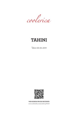 TAHINI
Tahini 03-05-2019
WEB ADRESA KNJIGE RECEPATA
www.coolinarika.com/coolerica/41634
 