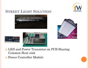 STREET LIGHT SOLUTION
 LED and Power Transistor on PCB Sharing
Common Heat sink
 Power Controller Module
 