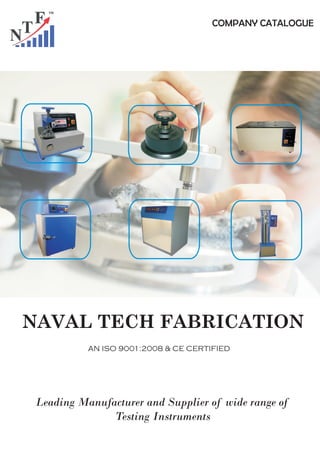 NAVAL TECH FABRICATION
COMPANY CATALOGUE
AN ISO 9001:2008 & CE CERTIFIED
Leading Manufacturer and Supplier of wide range of
Testing Instruments
 