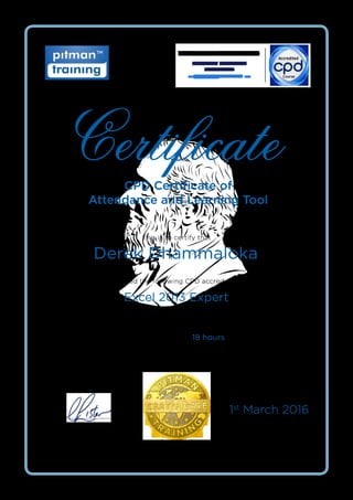 SIRISAA
C
PITMA
N
1813 -
1897
CPD Certificate of
Attendance and Learning Tool
This is to certify that
Has completed the following CPD accredited activity:
The CPD Standards Office: Provider No: 21121
Certificate
Signed:
Claire Lister
Managing Director
Derek Dhammaloka
Excel 2013 Expert
This activity equates to 18 hours of CPD
Date:
1st
March 2016
 