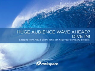 SPONSORED BYHUGE AUDIENCE WAVE AHEAD? DIVE IN!
HUGE AUDIENCE WAVE AHEAD?
DIVE IN!
Lessons from ABC’s Shark Tank can help your company prepare.
SPONSORED BY
 