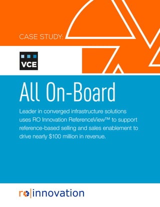 Leader in converged infrastructure solutions
uses RO Innovation ReferenceView™ to support
reference-based selling and sales enablement to
drive nearly $100 million in revenue.
All On-Board
CASE STUDY:
 