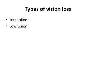 Types of vision loss
• Total blind
• Low vision
 