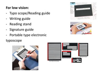 For low vision:
- Typo scope/Reading guide
- Writing guide
- Reading stand
- Signature guide
- Portable type electronic
typoscope
 