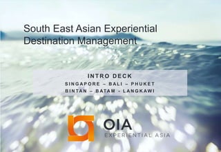 South East Asian Experiential
Destination Management
I N T R O D E C K
S I N G A P O R E – B A L I – P H U K E T
B I N TA N – B ATA M - L A N G K AW I
 