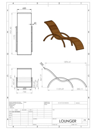 650
871
457,47
730
250,69
294,45
650
40
1901,40
1170
R20867,19
1894,41
1159,69 582,11
C
D
E
B
F
A
23 14
C
F
E
A
B
D
2 14 3
DRAWN
CHK'D
APPV'D
MFG
Q.A
UNLESS OTHERWISE SPECIFIED:
DIMENSIONS ARE IN MILLIMETERS
SURFACE FINISH:
TOLERANCES:
LINEAR:
ANGULAR:
FINISH: DEBURR AND
BREAK SHARP
EDGES
NAME SIGNATURE DATE
MATERIAL:
DO NOT SCALE DRAWING REVISION
TITLE:
DWG NO.
SCALE:1:20 SHEET 1 OF 1
A4
WEIGHT:
BILLY ARYADINATA 10/9/2015
LOUNGER
 