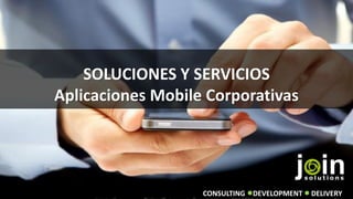 SOLUCIONES Y SERVICIOS
Aplicaciones Mobile Corporativas
DEVELOPMENTCONSULTING DELIVERY
 