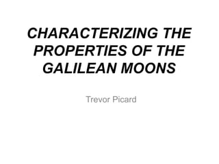 CHARACTERIZING THE
PROPERTIES OF THE
GALILEAN MOONS
Trevor Picard
 