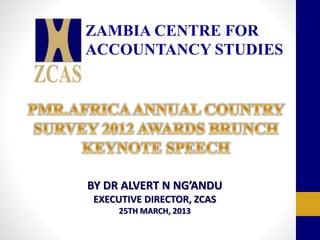 ZAMBIA CENTRE FOR
ACCOUNTANCY STUDIES
BY DR ALVERT N NG’ANDU
EXECUTIVE DIRECTOR, ZCAS
25TH MARCH, 2013
 