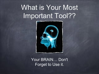 What is Your Most
Important Tool??
Your BRAIN… Don't
Forget to Use it.
 