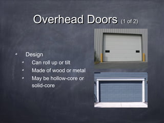 Overhead DoorsOverhead Doors (1 of 2)(1 of 2)
Design
Can roll up or tilt
Made of wood or metal
May be hollow-core or
solid-core
 