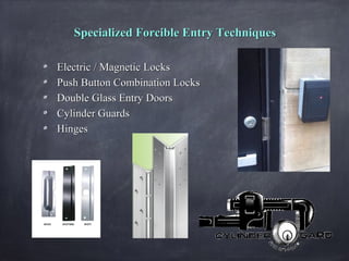 Specialized Forcible Entry TechniquesSpecialized Forcible Entry Techniques
Electric / Magnetic LocksElectric / Magnetic Locks
Push Button Combination LocksPush Button Combination Locks
Double Glass Entry DoorsDouble Glass Entry Doors
Cylinder GuardsCylinder Guards
HingesHinges
 