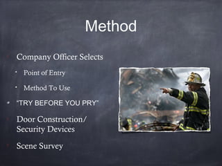 Method

Company Officer Selects
Point of Entry
Method To Use
“TRY BEFORE YOU PRY”

Door Construction/
Security Devices

Scene Survey
 