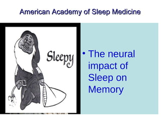 American Academy of Sleep MedicineAmerican Academy of Sleep Medicine
• The neural
impact of
Sleep on
Memory
 