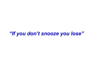 “If you don’t snooze you lose”
 