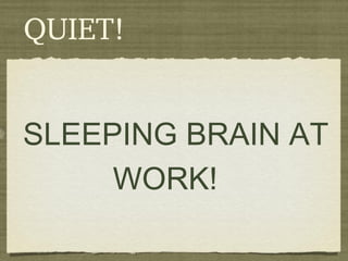 QUIET!
SLEEPING BRAIN AT
WORK!
 