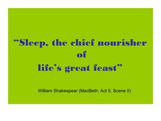 “Sleep, the chief nourisher
of
life’s great feast”
William Shakespear (MacBeth; Act II, Scene II)
 