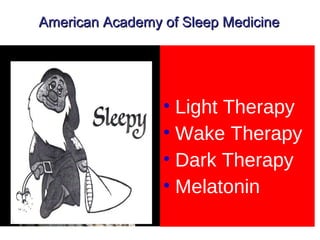 American Academy of Sleep MedicineAmerican Academy of Sleep Medicine
• Light Therapy
• Wake Therapy
• Dark Therapy
• Melatonin
 