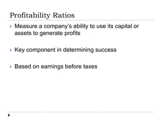 Profitability Ratios
 Measure a company’s ability to use its capital or
assets to generate profits
 Key component in determining success
 Based on earnings before taxes
 