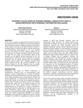 Proceedings of IMECE 2009
ASME 2009 International Mechanical Engineering Congress and Exposition
Nov 13-19, 2009, Lake Buena Vista, Florida, USA
IMECE2009-10946
EFFICIENT CALCULATION OF PHONON THERMAL CONDUCTIVITY FOR 2-D
NANOCOMPOSITES WITH RANDOMLY DISTRIBUTED INCLUSIONS
Vidya Sagar Bachina
Department of Mechanical Engineering
Clemson University
Clemson, SC, USA
Email: vbachin@clemson.edu
Gang Li
Department of Mechanical Engineering
Clemson University
Clemson, SC, USA
Email: gli@clemson.edu
ABSTRACT
In this work we propose an approach built upon the classical
heat conduction theory and taking into account the interfacial
thermal boundary resistance (Kapitza resistance) and the effect
of the interface scattering on the ballistic phonon transport in
individual phases, to predict the effective thermal conductivity
of two-dimensional nanocomposites in the cross sectional
direction. We perform the finite element analysis of the
nanocomposites to calculate the effective thermal conductivity.
We study the size, shape, and distribution effects of the
inclusions on the effective thermal conductivity of the 2-D
nanocomposites. Predictions from this approach are in good
agreement with the results obtained from the Boltzmann
transport equation (BTE) and a modified analytical EMA
model proposed recently. The proposed approach is very
efficient compared to the BTE approach, and can handle
inclusions with complex geometries and random distributions.
INTRODUCTION
Manipulation and control of thermal conductivity in
nanostructured materials such as nanocomposites have
impacted a variety of applications [1]. Accurate and efficient
prediction of the thermal conductivity is one of the central tasks
in the design and optimization of nanocomposite materials for
various applications. In nanostructured materials, when the
characteristic length is less than several hundred nanometers,
ballistic phonon transport dominates. Interface and boundary
scattering play major roles in the thermal resistance of the
material. For this reason, phonon thermal conductivity of
nanocomposites can be altered by a variety of parameters,
including the thermal conductivity of individual phases, size,
shape, distribution, volume fraction and topology of the
inclusions. To investigate these effects, proper physical models
along with efficient computational algorithms are required.
Depending on the characteristic length of the system, a variety
of models are available for computational analysis of thermal
transport in solid state materials. Typically, when the
characteristic length decreases, the models become more
sophisticated by taking into account more phonon scattering
mechanisms. However, the model complexity and/or the
required computation intensity increase significantly. Due to
the ballistic phonon transport in nanocomposites, the diffusive
Fourier conduction equation may not be directly applicable.
When the characteristic length of the system is comparable or
smaller than the phonon mean free path (MFP), phonon
Boltzmann transport equation (BTE) based on a particle view
of phonon transport can be employed. However, the
computational cost of the BTE approach can be very high for
systems containing many phases and randomly distributed
inclusions. Lower level atomistic methods such as molecular
dynamics (MD), Monte Carlo (MC) and ab initio approaches
are impractical for the computational analysis of complex
nanocomposites. Recently, an analytical approach based on a
modified effective medium approximation (EMA) model was
proposed for the calculation of the thermal conductivity of
nanocomposites [2]. While this model effectively incorporates
the ballistic transport characteristics and the interface
scattering, it is difficult to represent the geometrical parameters
of such as inclusion shape and distribution in the model.
In this work, based on kinetic theory of thermal transport,we
propose a simple computational approach taking into account
of the size and thermal boundary resistance effects and predict
the thermal conductivity of Si-Ge nanocomposites within the
continuum framework. The advantages of this approach
include: (1) it is very efficient compared to other numerical
analysis methods since only the linear heat conduction equation
is solved over the computational domain; (3) it is general
compared to the EMA based analytical models since complex
geometries, multiple phases and random distributions of the
inclusions can be straightforwardly modeled in the
computational domain.
1 Copyright © 2009 by ASME
 