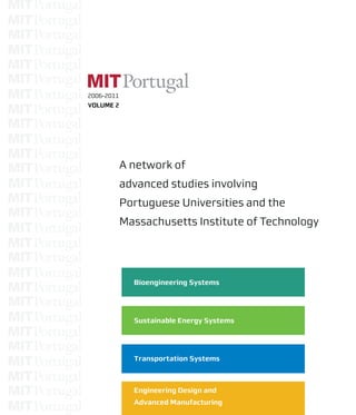2006-2011
VOLUME 2
A network of
advanced studies involving
Portuguese Universities and the
Massachusetts Institute of Technology
Bioengineering Systems
Sustainable Energy Systems
Transportation Systems
Engineering Design and
Advanced Manufacturing
2006-2011
VOLUME2
 