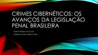 CRIMES CIBERNÉTICOS: OS
AVANÇOS DA LEGISLAÇÃO
PENAL BRASILEIRA
Yasmin Bezerra da Cunha
Guilherme Torres Marinho Pires
 