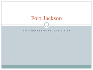 E F M P R E C R E A T I O N A L A C T I V I T I E S
Fort Jackson
 