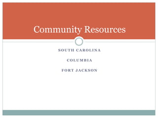 S O U T H C A R O L I N A
C O L U M B I A
F O R T J A C K S O N
Community Resources
 