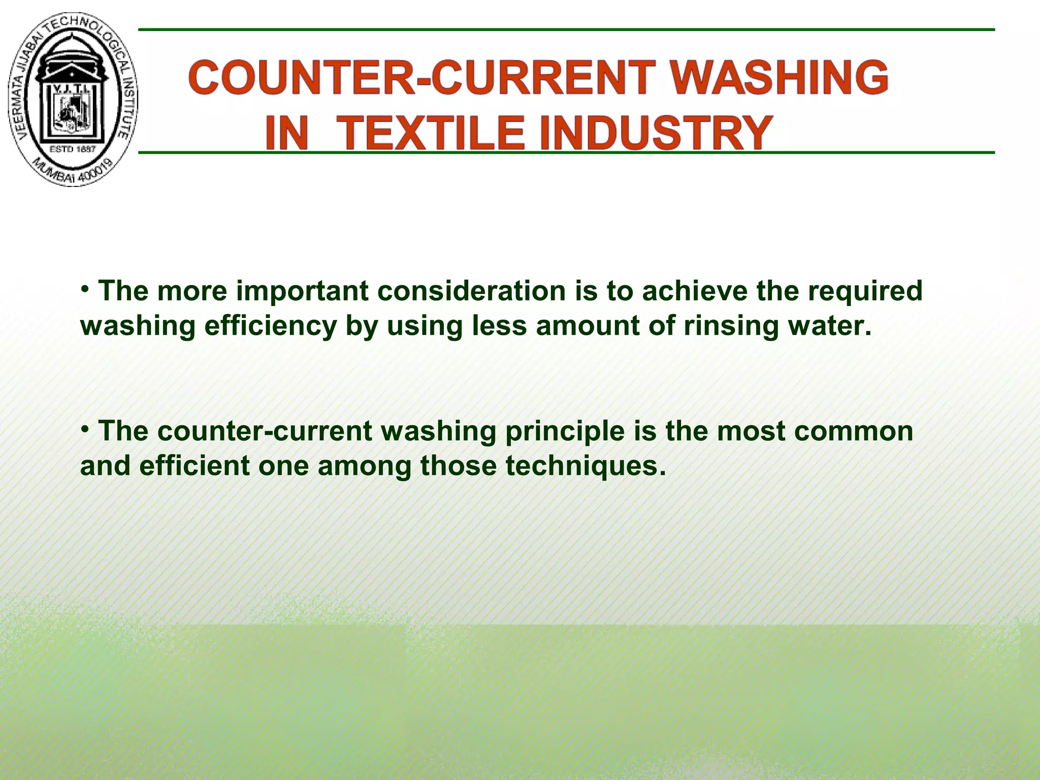 • The more important consideration is to achieve the required
washing efficiency by using less amount of rinsing water.
• The counter-current washing principle is the most common
and efficient one among those techniques.
 