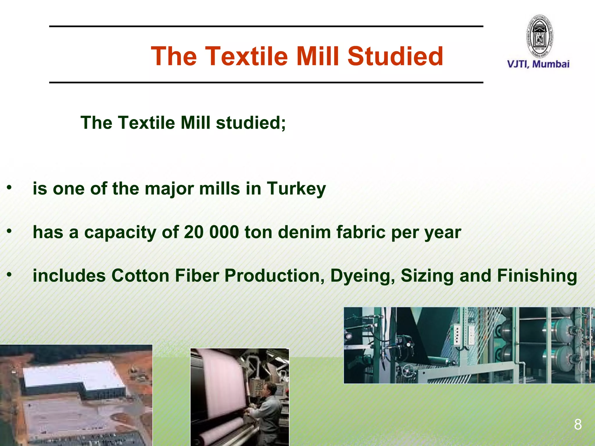 The Textile Mill Studied
The Textile Mill studied;
• is one of the major mills in Turkey
• has a capacity of 20 000 ton denim fabric per year
• includes Cotton Fiber Production, Dyeing, Sizing and Finishing
8
 