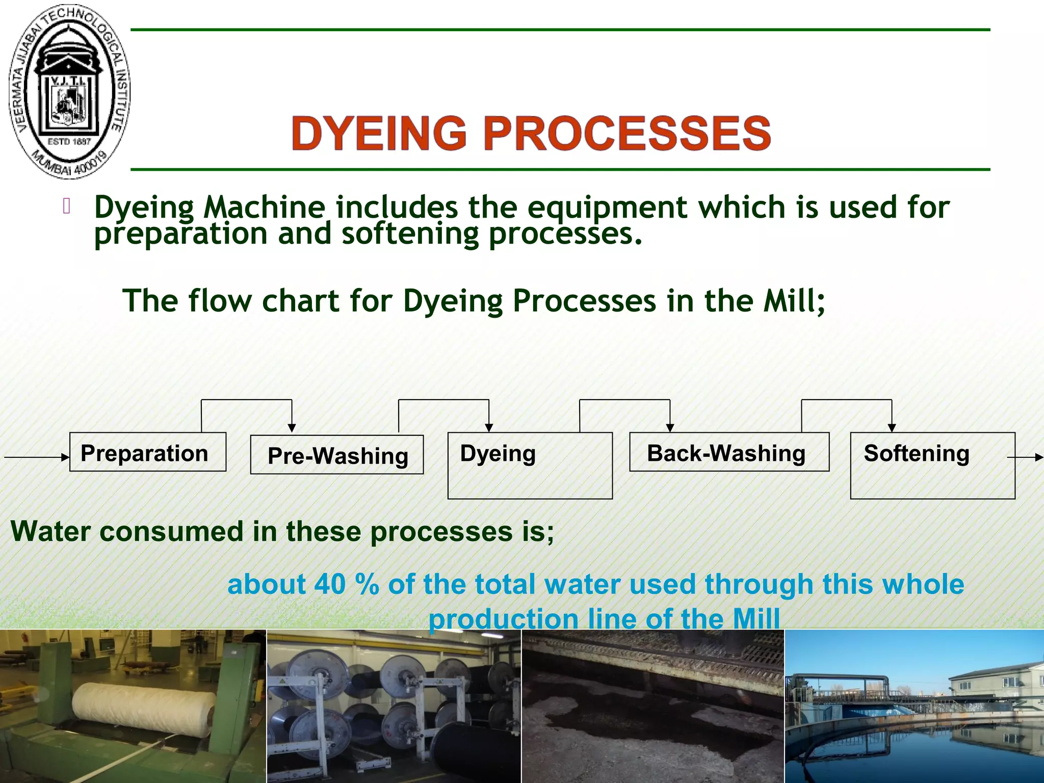  Dyeing Machine includes the equipment which is used for
preparation and softening processes.
The flow chart for Dyeing Processes in the Mill;
Preparation Pre-Washing Dyeing Back-Washing
Water consumed in these processes is;
about 40 % of the total water used through this whole
production line of the Mill
Softening
 