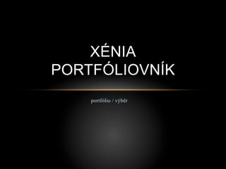 portfólio / výběr
XÉNIA
PORTFÓLIOVNÍK
 