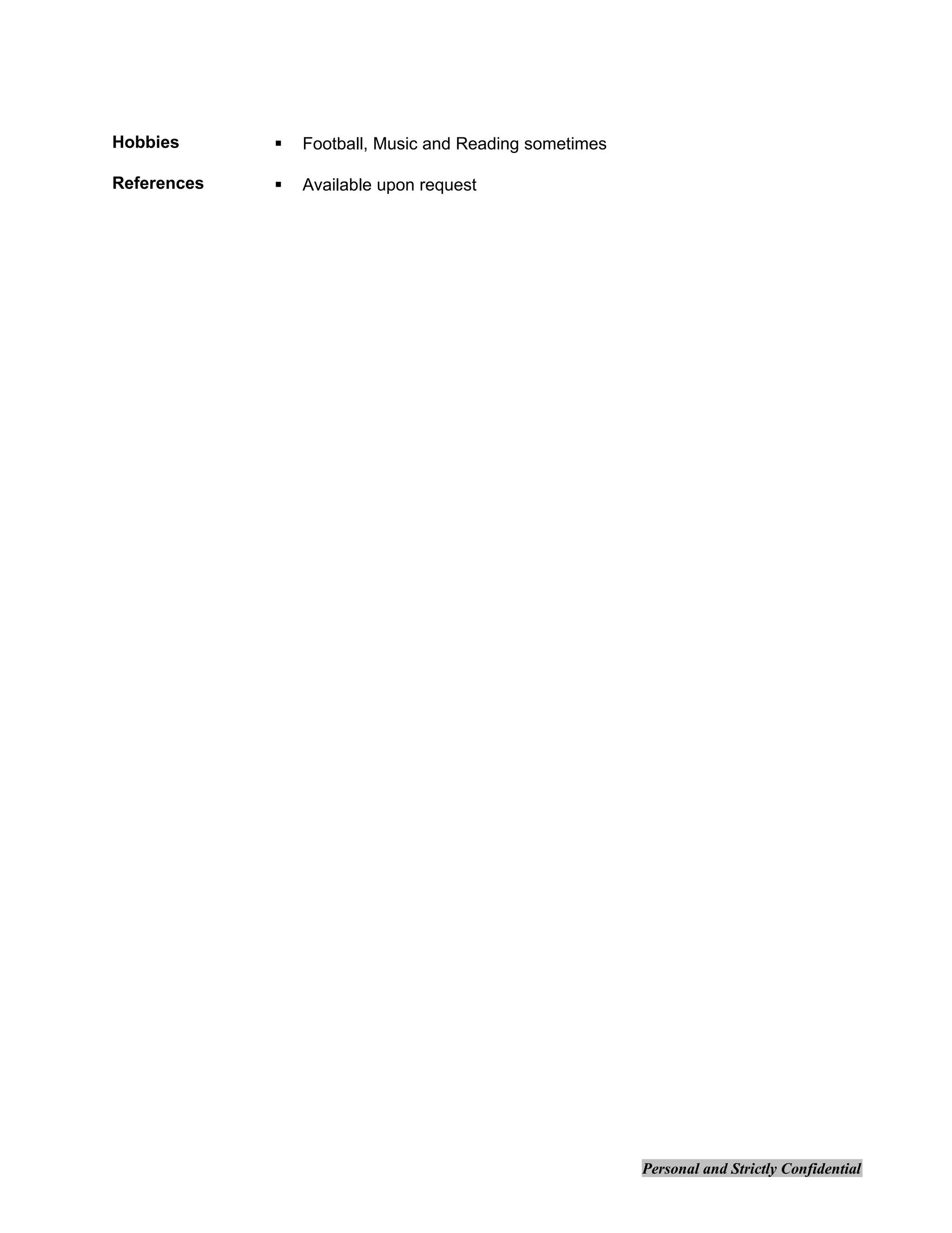 Hobbies  Football, Music and Reading sometimes
References  Available upon request
Personal and Strictly Confidential
 