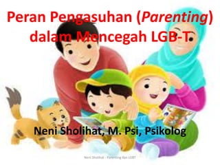 Peran Pengasuhan (Parenting)
dalam Mencegah LGB-T
Neni Sholihat, M. Psi, Psikolog
Neni Sholihat - Parenting dan LGBT
 