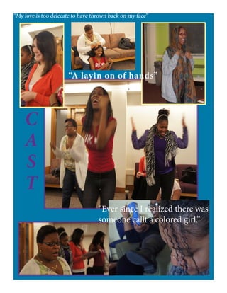 “My love is too delecate to have thrown back on my face”
“Ever since I realized there was
someone callt a colored girl.”
C
A
S
T
“A layin on of hands”
 