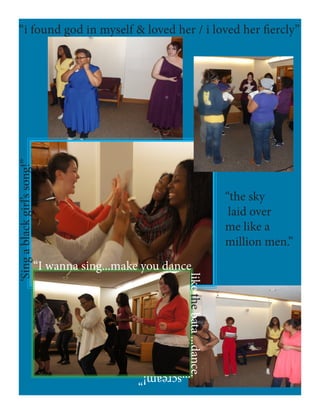 “i found god in myself & loved her / i loved her fiercly”
“the sky
laid over
me like a
million men.”
‘Singablackgirl’ssong!”
“I wanna sing...make you dance
likethebata...dance.
...scream!”
 