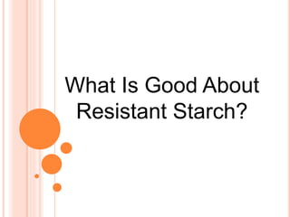 What Is Good About
Resistant Starch?
 