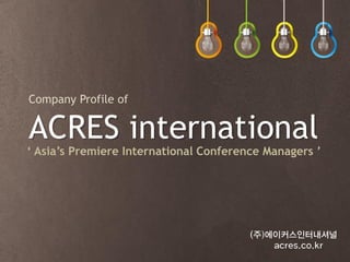 ACRES international
‘ Asia’s Premiere International Conference Managers ’
Company Profile of
 