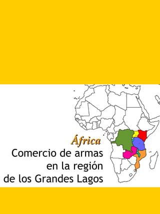 ÁfricaÁfrica
Comercio de armas
en la región
de los Grandes Lagos
 