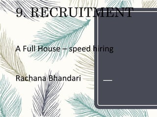 9. RECRUITMENT
A Full House – speed hiring
Rachana Bhandari
 