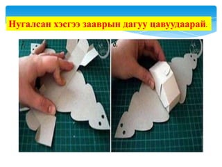 Нугалсан хэсгээ зааврын дагуу цавуудаарай.

 