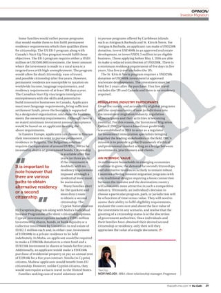 29theoath-me.com • the Oath
opinion/
Investor Migration
Some families would rather pursue programs
that would enable them to first fulfil permanent
residence requirements which then qualifies them
for citizenship. The US EB-5 program along with
Canada’s Start-Up Visa program would fulfil those
objectives. The EB-5 program requires either a USD1
million or USD500,000 investment, the lower amount
where the investment is made in a rural area or a
targeted area with high unemployment. The program
would allow for dual citizenship, ease of travel,
and possible citizenship after five years. However,
permanent residents are susceptible to taxation on
worldwide income, language requirements, and
residency requirements of at least 180 days a year.
The Canadian Start Up visa targets immigrant
entrepreneurs with the skills and potential to
build innovative businesses in Canada. Applicants
must meet language requirements, bring sufficient
settlement funds, prove the business is supported
by a designated organisation, and show the business
meets the ownership requirements. Although there is
no stated minimum investment amount, acceptance
would be based on an applicant meeting the
above requirements.
In Eastern Europe, applicants can choose to finance
their investment in order to pursue permanent
residence in Bulgaria. The Bulgarian solution
requires the equivalent of around EUR512,000 to be
invested in shares or government bonds. Citizenship
is available after five
years (or three years
if the investment is
doubled), with no
residency requirement
imposed although a
residential lease must
be maintained.
Many families elect
for the quickest and
most direct route
to obtain a second
citizenship. The
Cypriot Naturalisation
by Exception program along with Malta’s Individual
Investor Programme offer direct citizenship options.
Cyprus’ investment options include a EUR5 million
investment in shares, bonds, or bank deposits or a
collective investment by 5 investors in real estate of
EUR2.5 million each and, in either case, investment
of EUR500k in a private residence to be held
indefinitely. In Malta, an applicant would be required
to make a EUR650k donation to a state fund and a
EUR150k investment in shares or bonds for five years.
Additionally, an applicant would make a EUR350k
purchase of residential property or pay an annual rent
of EUR16k for a five year contract. Similar to Cypriot
citizens, Maltese applicants would benefit from EU
citizenship. However, unlike Cypriot citizens, they
would not require a visa to travel to the United States.
Families seeking ease of travel solutions tend
to pursue programs offered by Caribbean islands
such as Antigua & Barbuda and St. Kitts & Nevis. For
Antigua & Barbuda, an applicant can make a USD250k
donation, invest USD400k in an approved real estate
development, or invest USD1.5 million in an eligible
business. Those applying before May 1, 2016 are able
to make a reduced contribution of USD200k. There is
a minimum residency requirement of five days in five
years. Visa free travel excludes the US.
The St. Kitts & Nevis program requires a USD250k
donation or USD400k investment in approved
real estate developments. The investment must be
held for 5 years after the purchase. Visa free travel
excludes the US and Canada and there is no residency
required.
Regulating Industry Participants
Given the variety and accessibility of global programs
and the continual entry of new jurisdictions into
the investment migration industry, regulation
of participants and their activities is becoming
essential. For this reason, the Investment Migration
Council (IMC) a Geneva based non-profit body
was established in 2014 to serve as a regulator
for investment immigration specialists bringing
together the leading stakeholders in the field. IMC’s
mission is to provide a global framework of ethical
and professional conduct acting as a bridge between
governments, practitioners and clients.
An Intrinsic Value
As millionaire households in emerging economies
continue to grow, the demand for second citizenships
and alternative residences is likely to remain robust.
Countries offering investor migration programs with
non-traditional designs requiring a loose connection
between the investor and the destination country
will seem even more attractive in such a competitive
industry. Ultimately, an individual’s decision to
choose a particular program, path, or jurisdiction will
be a function of time versus value. They will need to
assess their ability to fulfil eligibility requirements,
evaluate the costs over and above the face value of
the investment in any scenario, and realise that the
granting of a citizenship status is at the discretion
of government authorities. Once individuals and
their families have obtained their desired second
citizenship or residency, only then will they
appreciate the value of a single document.
Text by:
Nofi Mojidi, MBA-client relationship manager, Fragomen
It is important to
note however that
there are various
paths to obtain
alternative residency
or a second
citizenship.
 