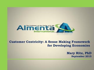 Customer Centricity: A Sense Making Framework
for Developing Economies
Mary Ritz, PhD
September 2015
 
