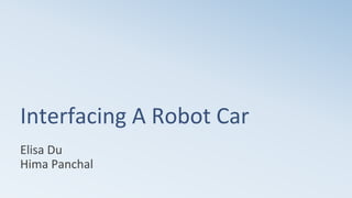 Interfacing A Robot Car
Elisa Du
Hima Panchal
 