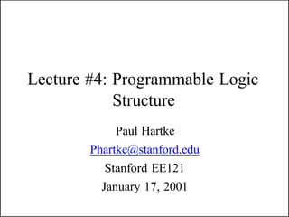 Lecture #4: Programmable Logic
Structure
Paul Hartke
Phartke@stanford.edu
Stanford EE121
January 17, 2001
 