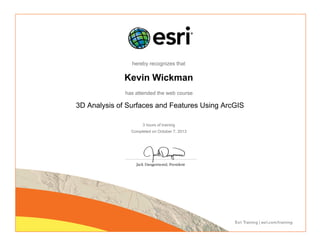 hereby recognizes that
Kevin Wickman
has attended the web course
3D Analysis of Surfaces and Features Using ArcGIS
3 hours of training
Completed on October 7, 2013
 